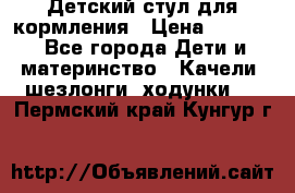 Детский стул для кормления › Цена ­ 3 000 - Все города Дети и материнство » Качели, шезлонги, ходунки   . Пермский край,Кунгур г.